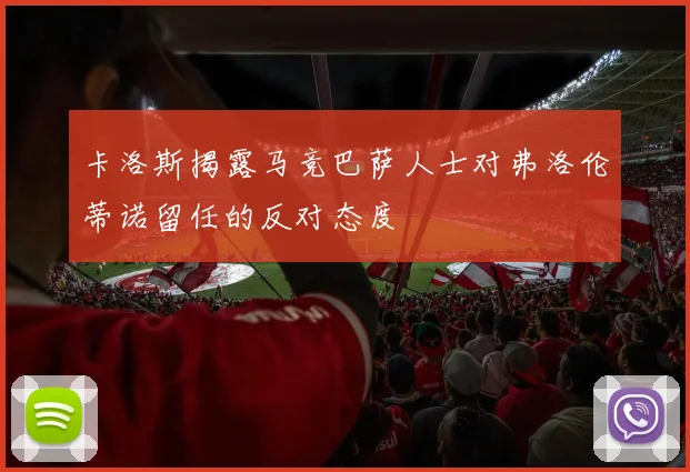 卡洛斯揭露马竞巴萨人士对弗洛伦蒂诺留任的反对态度