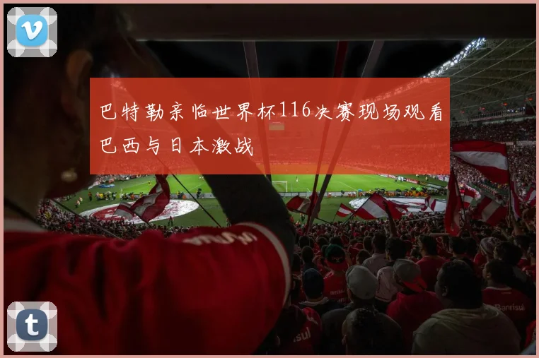 巴特勒亲临世界杯116决赛现场观看巴西与日本激战