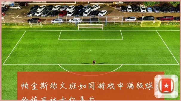 帕金斯称文班如同游戏中满级球员价值可达十亿美元