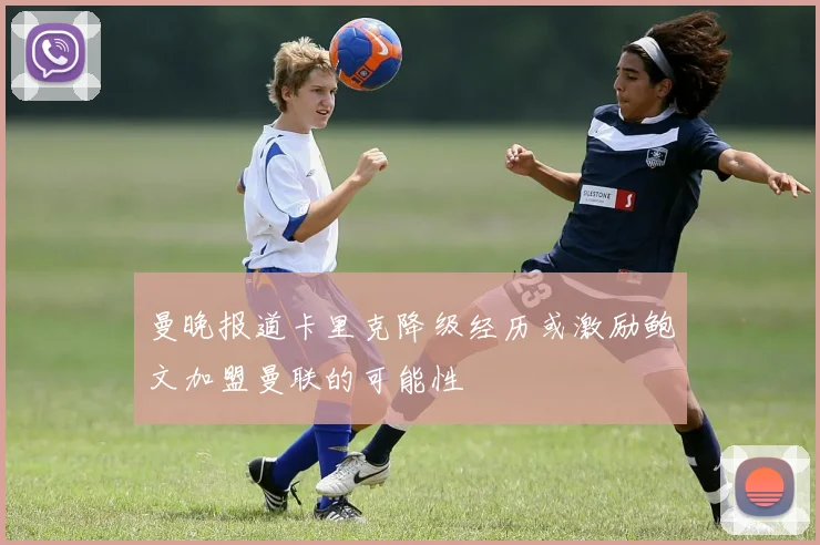 曼晚报道卡里克降级经历或激励鲍文加盟曼联的可能性