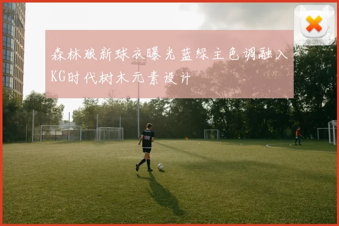 森林狼新球衣曝光蓝绿主色调融入KG时代树木元素设计