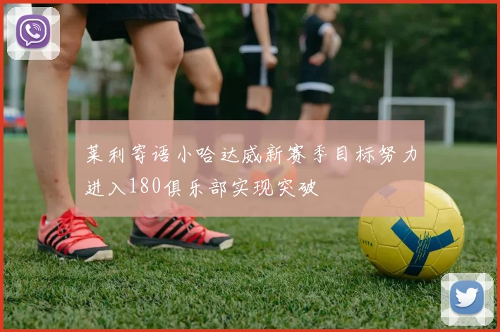 莱利寄语小哈达威新赛季目标努力进入180俱乐部实现突破